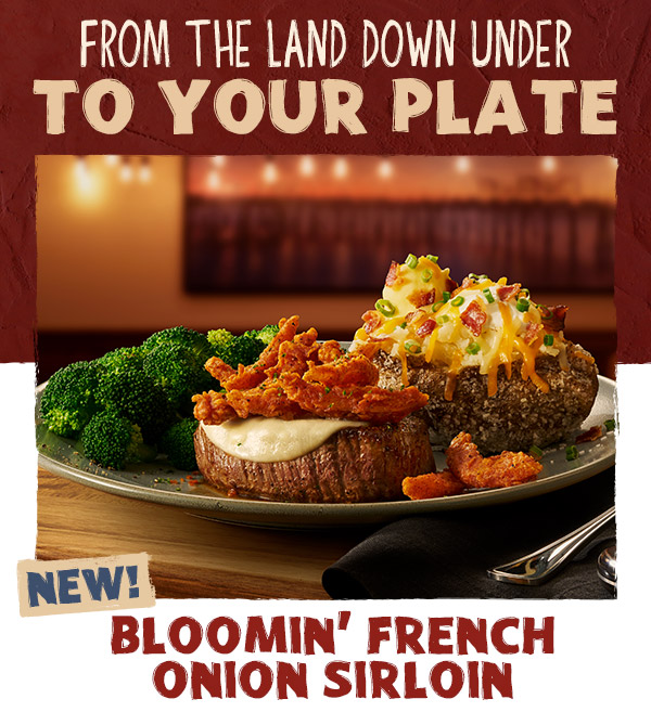 FROM THE LAND DOWN UNDER TO YOUR PLATE. NEW! BLOOMIN' FRENCH ONION SIRLOIN