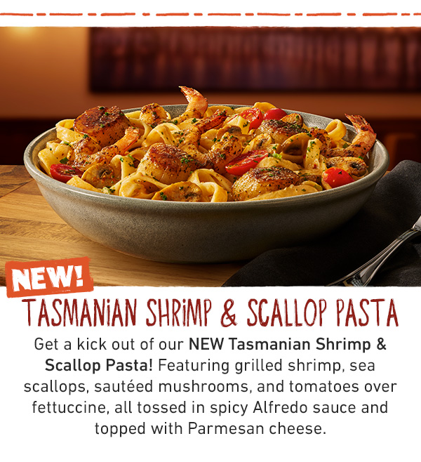 NEW! TASMANIAN SHRIMP & SCALLOP PASTA. Get a kick out of our NEW Tasmanian Shrimp & Scallop Pasta! Featuring grilled shrimp, sea scallops, sautéed mushrooms, and tomatoes over fettuccine, all tossed in spicy Alfredo sauce and topped with Parmesan cheese.